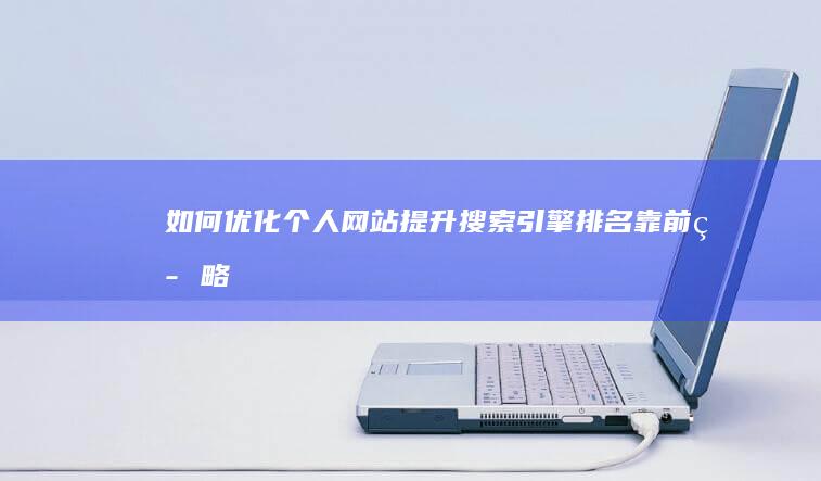 如何优化个人网站提升搜索引擎排名靠前策略