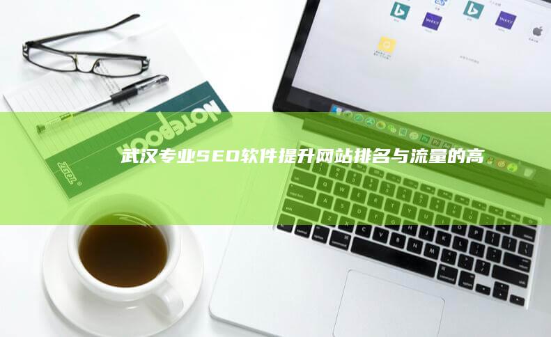 武汉专业SEO软件：提升网站排名与流量的高效工具